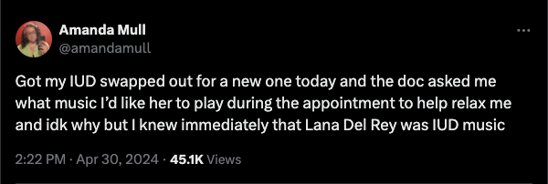 screenshot - Amanda Mull Got my Iud swapped out for a new one today and the doc asked me what music I'd her to play during the appointment to help relax me and idk why but I knew immediately that Lana Del Rey was Iud music Views